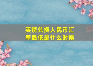 英镑兑换人民币汇率最低是什么时候