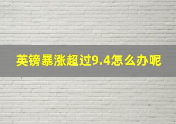 英镑暴涨超过9.4怎么办呢