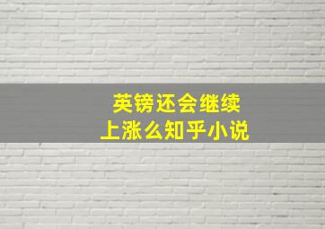 英镑还会继续上涨么知乎小说