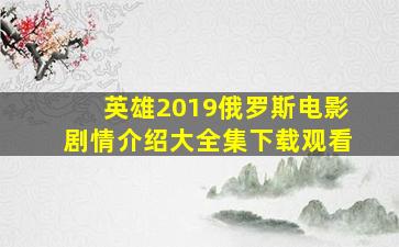 英雄2019俄罗斯电影剧情介绍大全集下载观看