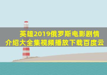 英雄2019俄罗斯电影剧情介绍大全集视频播放下载百度云