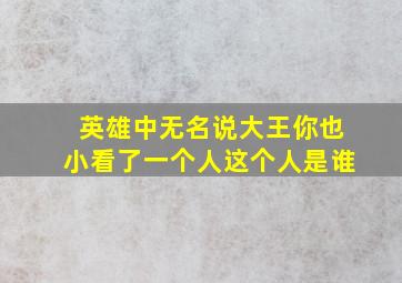 英雄中无名说大王你也小看了一个人这个人是谁