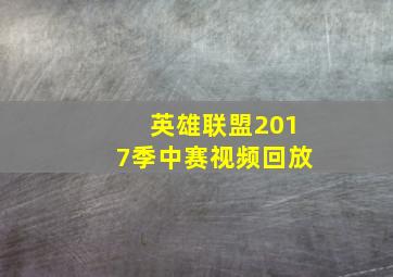 英雄联盟2017季中赛视频回放