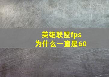 英雄联盟fps为什么一直是60