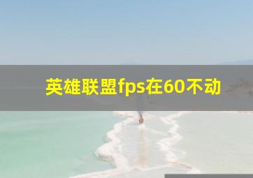 英雄联盟fps在60不动