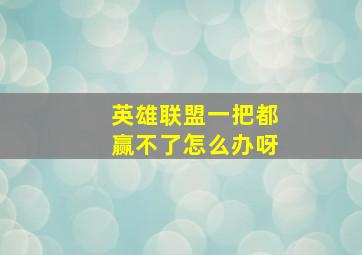 英雄联盟一把都赢不了怎么办呀