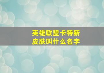 英雄联盟卡特新皮肤叫什么名字