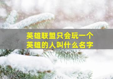 英雄联盟只会玩一个英雄的人叫什么名字