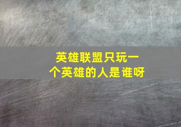 英雄联盟只玩一个英雄的人是谁呀