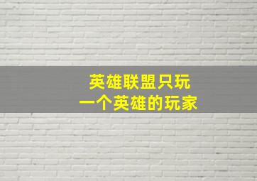 英雄联盟只玩一个英雄的玩家