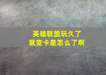 英雄联盟玩久了就变卡是怎么了啊