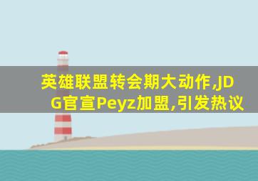 英雄联盟转会期大动作,JDG官宣Peyz加盟,引发热议