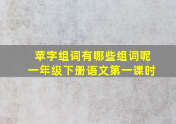 苹字组词有哪些组词呢一年级下册语文第一课时