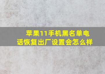 苹果11手机黑名单电话恢复出厂设置会怎么样