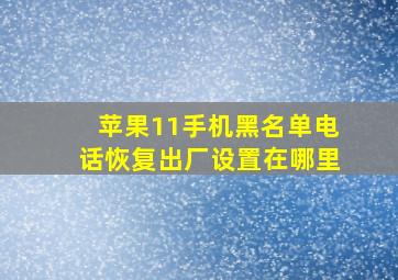 苹果11手机黑名单电话恢复出厂设置在哪里