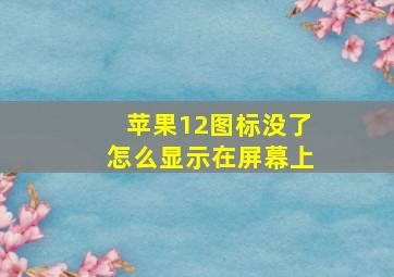 苹果12图标没了怎么显示在屏幕上