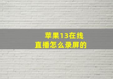 苹果13在线直播怎么录屏的