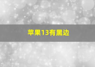 苹果13有黑边