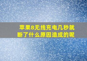 苹果8无线充电几秒就断了什么原因造成的呢