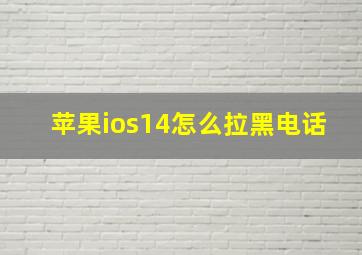 苹果ios14怎么拉黑电话