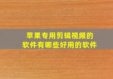 苹果专用剪辑视频的软件有哪些好用的软件