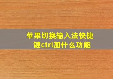 苹果切换输入法快捷键ctrl加什么功能