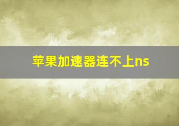 苹果加速器连不上ns