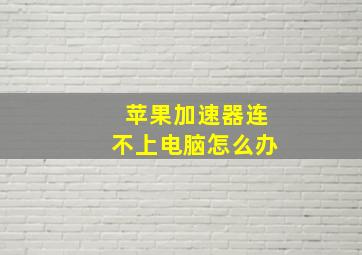 苹果加速器连不上电脑怎么办