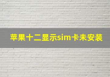 苹果十二显示sim卡未安装