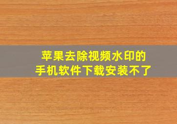 苹果去除视频水印的手机软件下载安装不了