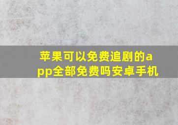 苹果可以免费追剧的app全部免费吗安卓手机