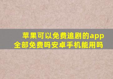 苹果可以免费追剧的app全部免费吗安卓手机能用吗