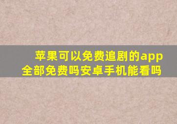 苹果可以免费追剧的app全部免费吗安卓手机能看吗