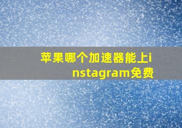 苹果哪个加速器能上instagram免费