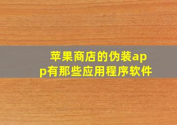 苹果商店的伪装app有那些应用程序软件