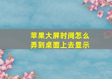 苹果大屏时间怎么弄到桌面上去显示