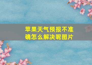 苹果天气预报不准确怎么解决呢图片