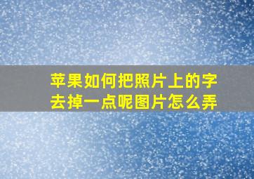 苹果如何把照片上的字去掉一点呢图片怎么弄