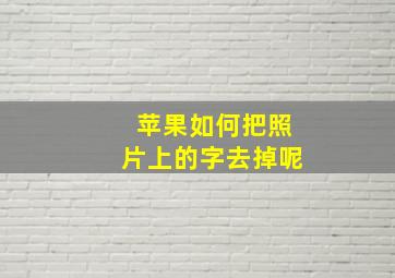 苹果如何把照片上的字去掉呢