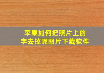 苹果如何把照片上的字去掉呢图片下载软件