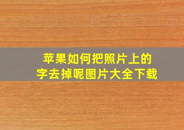 苹果如何把照片上的字去掉呢图片大全下载