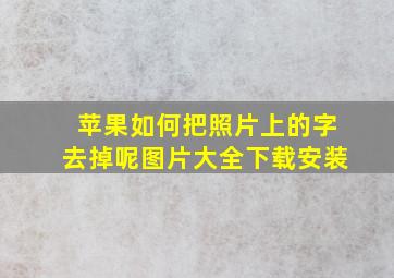 苹果如何把照片上的字去掉呢图片大全下载安装