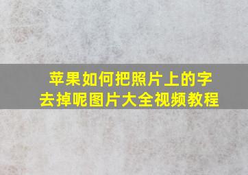 苹果如何把照片上的字去掉呢图片大全视频教程