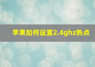 苹果如何设置2.4ghz热点