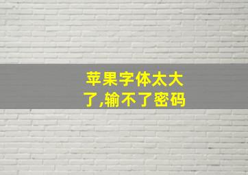 苹果字体太大了,输不了密码