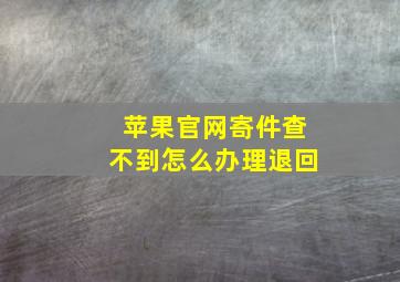 苹果官网寄件查不到怎么办理退回