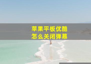 苹果平板优酷怎么关闭弹幕