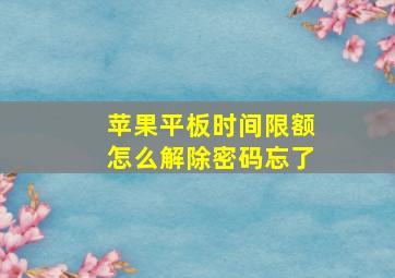 苹果平板时间限额怎么解除密码忘了