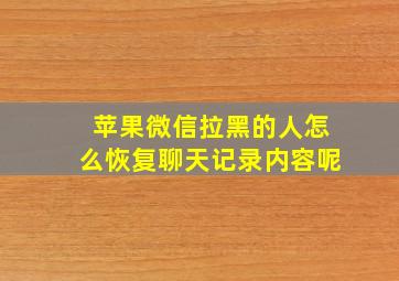 苹果微信拉黑的人怎么恢复聊天记录内容呢