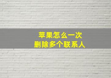 苹果怎么一次删除多个联系人